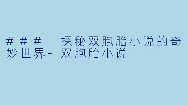 ### 探秘双胞胎小说的奇妙世界-双胞胎小说