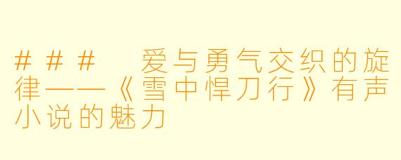 ### 爱与勇气交织的旋律——《雪中悍刀行》有声小说的魅力