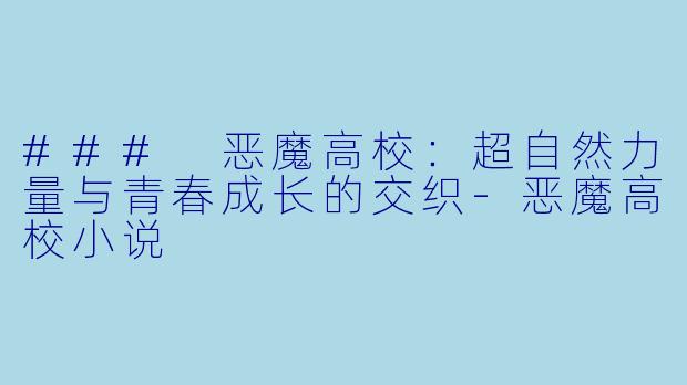 ### 恶魔高校：超自然力量与青春成长的交织-恶魔高校小说