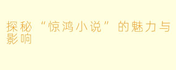 探秘“惊鸿小说”的魅力与影响