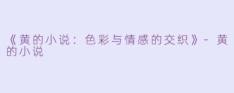 《黄的小说：色彩与情感的交织》-黄的小说