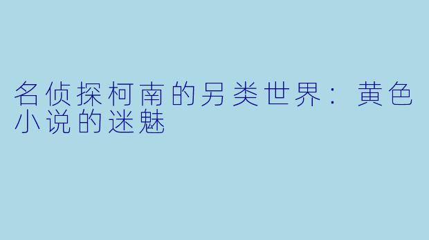 名侦探柯南的另类世界：黄色小说的迷魅