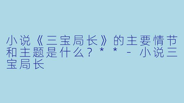 小说《三宝局长》的主要情节和主题是什么?**