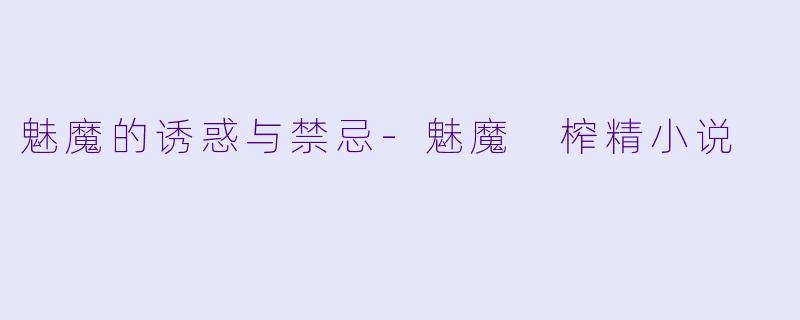 魅魔的诱惑与禁忌-魅魔 榨精小说