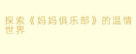 探索《妈妈俱乐部》的温情世界