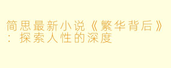 简思最新小说《繁华背后》：探索人性的深度