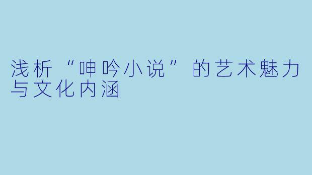 浅析“呻吟小说”的艺术魅力与文化内涵