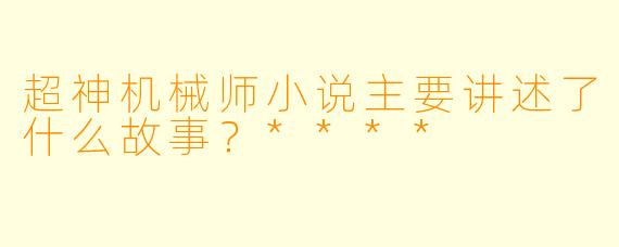 超神机械师小说主要讲述了什么故事?****