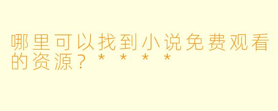 哪里可以找到小说免费观看的资源?****