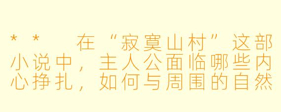 ** 在“寂寞山村”这部小说中,主人公面临哪些内心挣扎,如何与周围的自然和人际关系相处?**