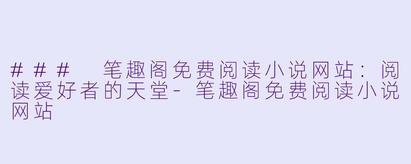### 笔趣阁免费阅读小说网站：阅读爱好者的天堂-笔趣阁免费阅读小说网站