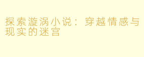 探索漩涡小说：穿越情感与现实的迷宫