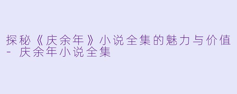 探秘《庆余年》小说全集的魅力与价值