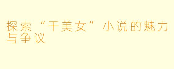 探索“干美女”小说的魅力与争议