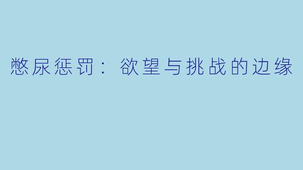 憋尿惩罚：欲望与挑战的边缘