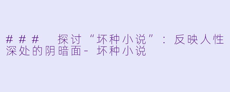 ### 探讨“坏种小说”：反映人性深处的阴暗面-坏种小说