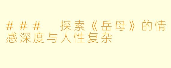 ### 探索《岳母》的情感深度与人性复杂