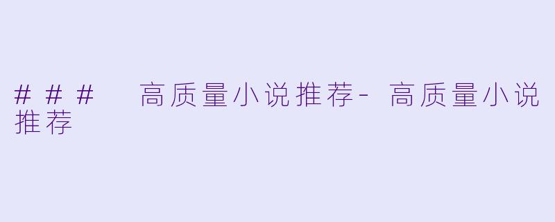 ### 高质量小说推荐-高质量小说推荐