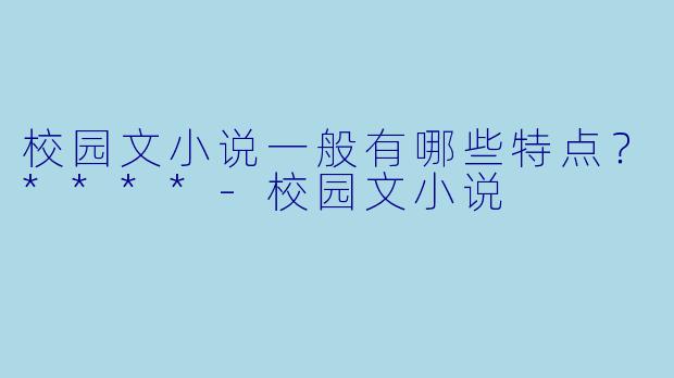 校园文小说一般有哪些特点?****