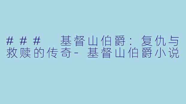 ### 基督山伯爵：复仇与救赎的传奇-基督山伯爵小说