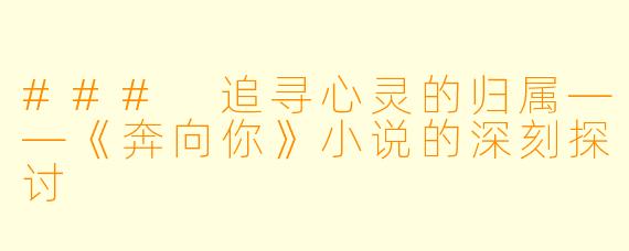 ### 追寻心灵的归属——《奔向你》小说的深刻探讨