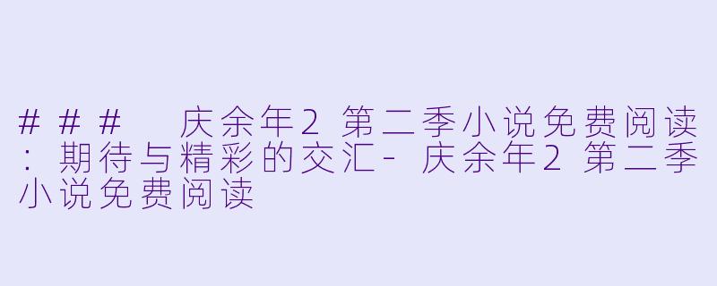 ### 庆余年2第二季小说免费阅读：期待与精彩的交汇-庆余年2第二季小说免费阅读