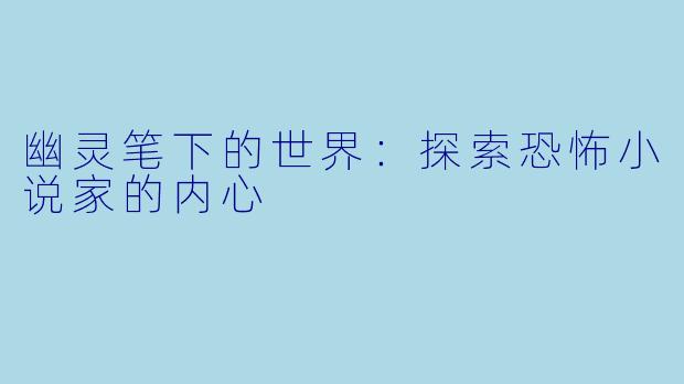 幽灵笔下的世界：探索恐怖小说家的内心