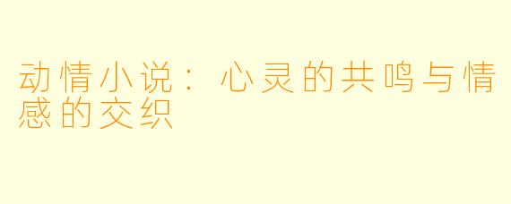 动情小说：心灵的共鸣与情感的交织