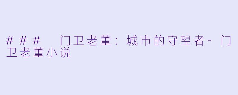 ### 门卫老董:城市的守望者