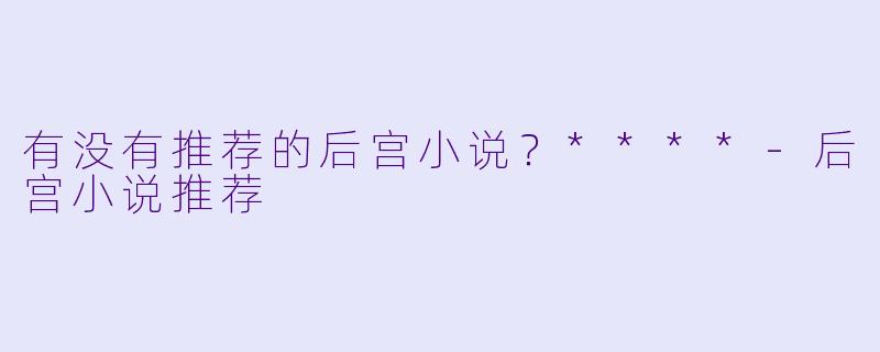 有没有推荐的后宫小说?****