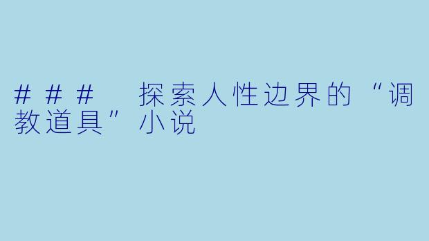 ### 探索人性边界的“调教道具”小说
