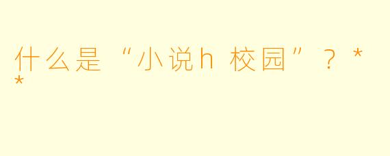 什么是“小说h校园”?**
