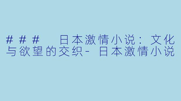 ### 日本激情小说：文化与欲望的交织-日本激情小说
