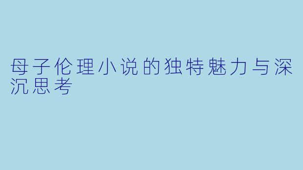 母子伦理小说的独特魅力与深沉思考