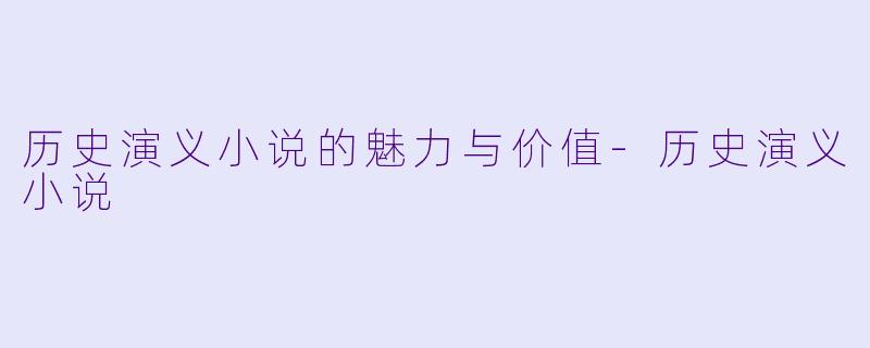 历史演义小说的魅力与价值-历史演义小说