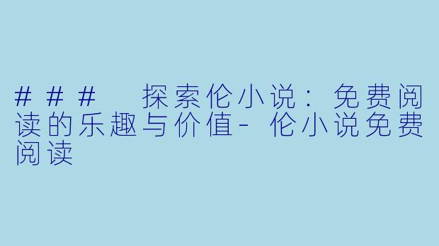 ### 探索伦小说:免费阅读的乐趣与价值