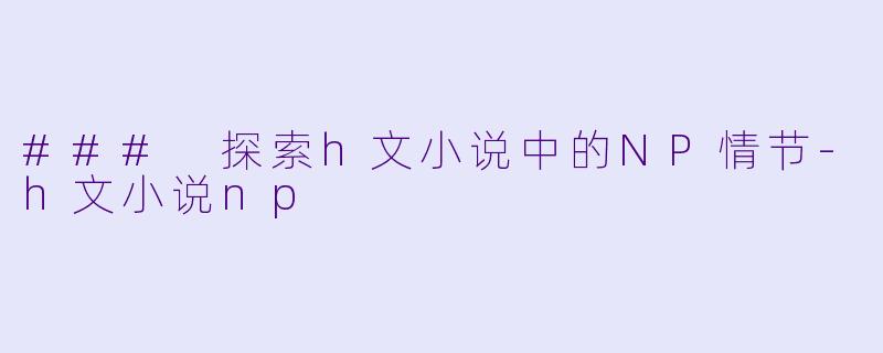 ### 探索h文小说中的NP情节