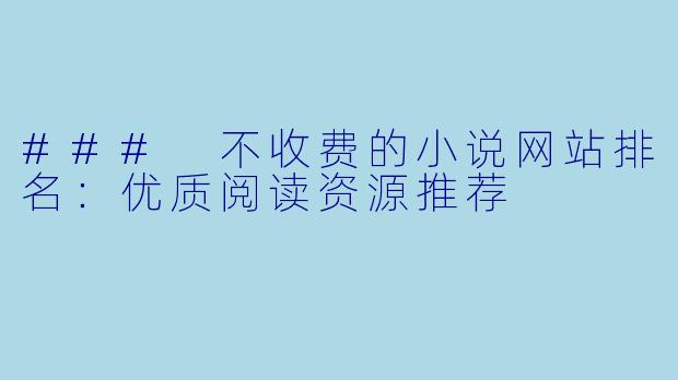 ### 不收费的小说网站排名：优质阅读资源推荐