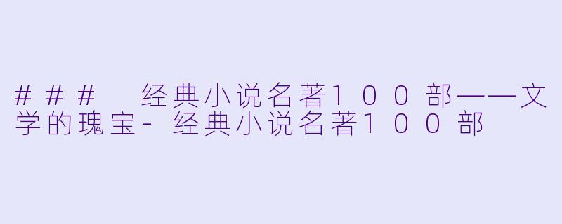 ### 经典小说名著100部——文学的瑰宝-经典小说名著100部