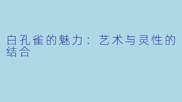 白孔雀的魅力：艺术与灵性的结合