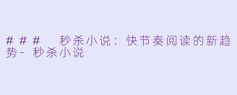 ### 秒杀小说：快节奏阅读的新趋势-秒杀小说