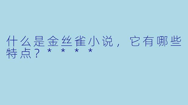 什么是金丝雀小说,它有哪些特点?****