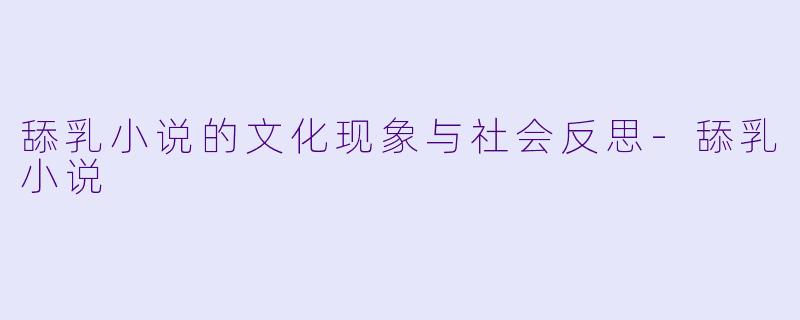 舔乳小说的文化现象与社会反思