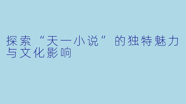 探索“天一小说”的独特魅力与文化影响