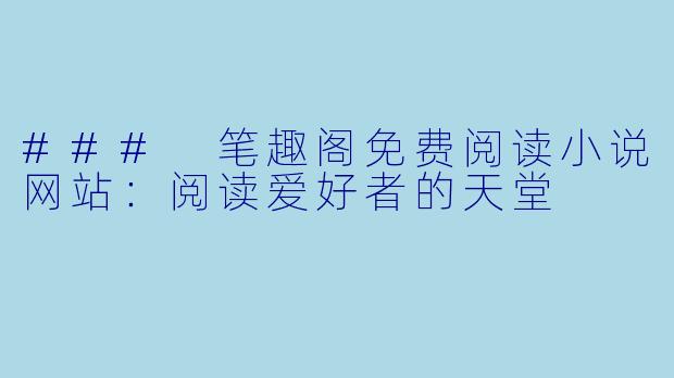 ### 笔趣阁免费阅读小说网站:阅读爱好者的天堂