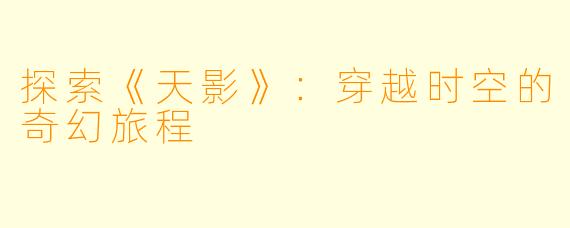 探索《天影》：穿越时空的奇幻旅程