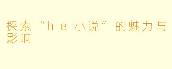 探索“he小说”的魅力与影响