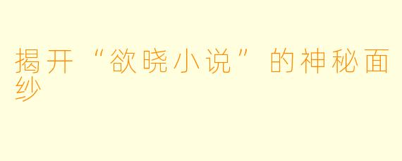 揭开“欲晓小说”的神秘面纱