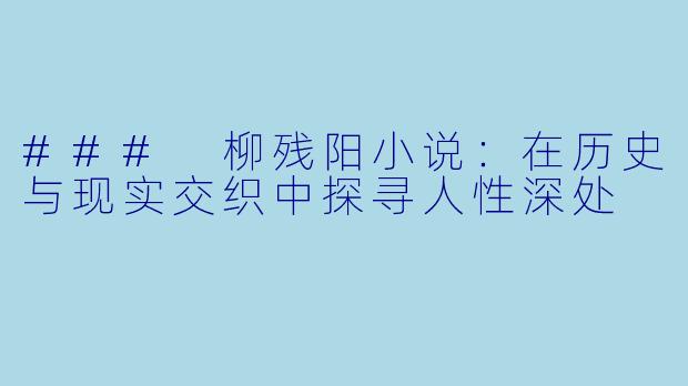 ### 柳残阳小说：在历史与现实交织中探寻人性深处