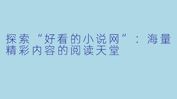 探索“好看的小说网”:海量精彩内容的阅读天堂